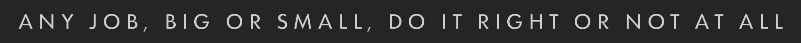 Any Job Big or Small, Do it Right or Not At All